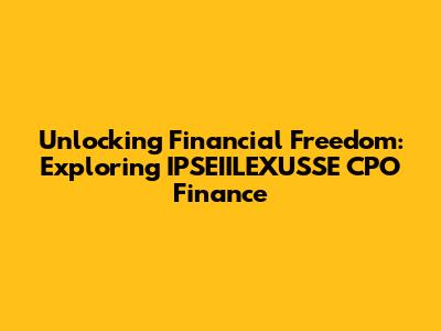 Unlocking Financial Freedom: Exploring IPSEIILEXUSSE CPO Finance