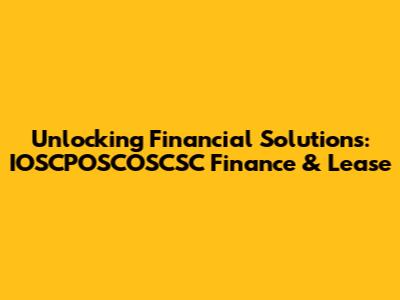 Unlocking Financial Solutions: IOSCPOSCOSCSC Finance & Lease