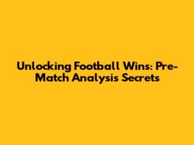Unlocking Football Wins: Pre-Match Analysis Secrets