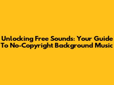 Unlocking Free Sounds: Your Guide To No-Copyright Background Music