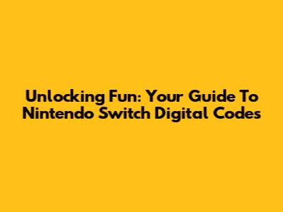 Unlocking Fun: Your Guide To Nintendo Switch Digital Codes