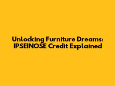 Unlocking Furniture Dreams: IPSEINOSE Credit Explained