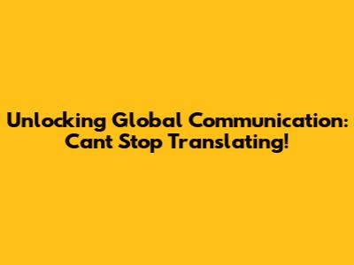 Unlocking Global Communication: Can't Stop Translating!