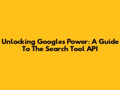 Unlocking Google's Power: A Guide To The Search Tool API