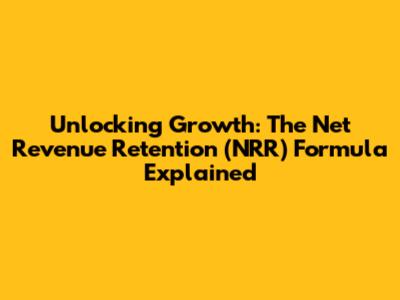 Unlocking Growth: The Net Revenue Retention (NRR) Formula Explained