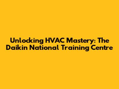 Unlocking HVAC Mastery: The Daikin National Training Centre