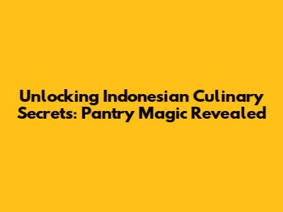 Unlocking Indonesian Culinary Secrets: Pantry Magic Revealed