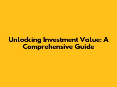 Unlocking Investment Value: A Comprehensive Guide