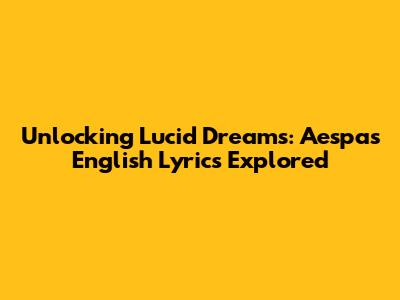 Unlocking Lucid Dreams: Aespa's English Lyrics Explored