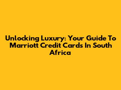 Unlocking Luxury: Your Guide To Marriott Credit Cards In South Africa