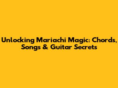Unlocking Mariachi Magic: Chords, Songs & Guitar Secrets