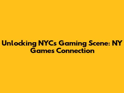 Unlocking NYC's Gaming Scene: NY Games Connection