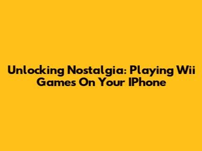 Unlocking Nostalgia: Playing Wii Games On Your IPhone