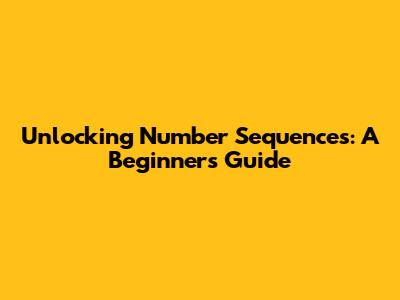 Unlocking Number Sequences: A Beginner's Guide