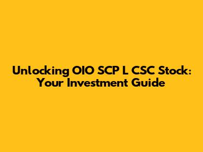 Unlocking OIO SCP L CSC Stock: Your Investment Guide