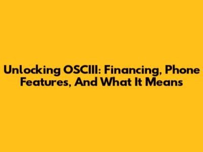 Unlocking OSCIII: Financing, Phone Features, And What It Means