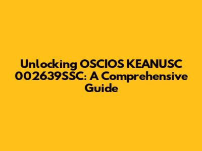 Unlocking OSCIOS KEANUSC 002639SSC: A Comprehensive Guide