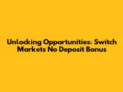 Unlocking Opportunities: Switch Markets No Deposit Bonus