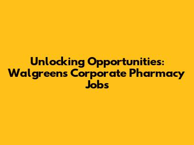 Unlocking Opportunities: Walgreens Corporate Pharmacy Jobs