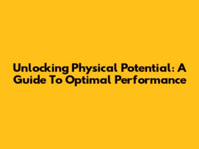 Unlocking Physical Potential: A Guide To Optimal Performance