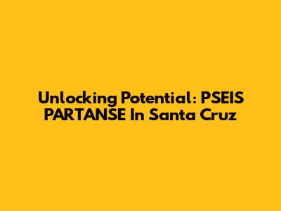 Unlocking Potential: PSEIS PARTANSE In Santa Cruz
