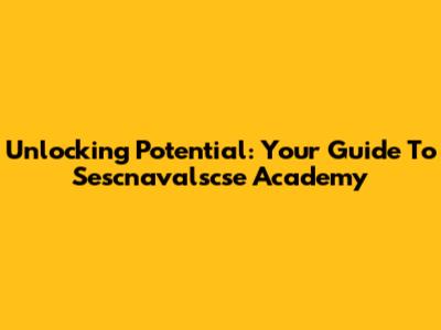 Unlocking Potential: Your Guide To Sescnavalscse Academy