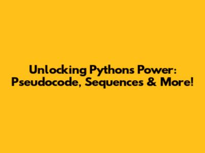 Unlocking Python's Power: Pseudocode, Sequences & More!