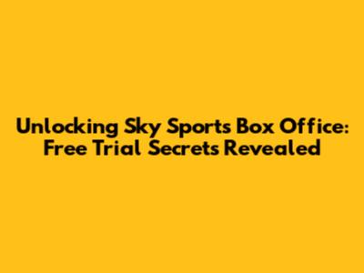 Unlocking Sky Sports Box Office: Free Trial Secrets Revealed
