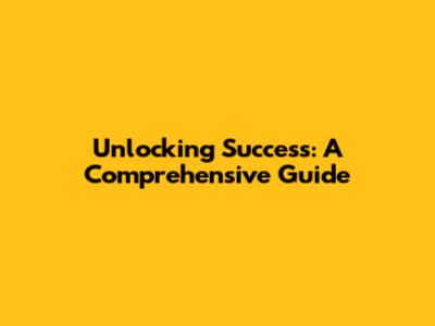 Unlocking Success: A Comprehensive Guide