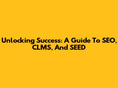 Unlocking Success: A Guide To SEO, CLMS, And SEED