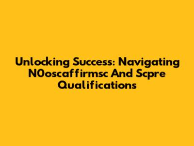 Unlocking Success: Navigating N0oscaffirmsc And Scpre Qualifications
