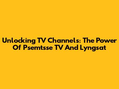 Unlocking TV Channels: The Power Of Psemtsse TV And Lyngsat