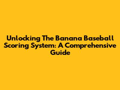 Unlocking The Banana Baseball Scoring System: A Comprehensive Guide