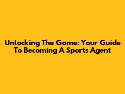 Unlocking The Game: Your Guide To Becoming A Sports Agent