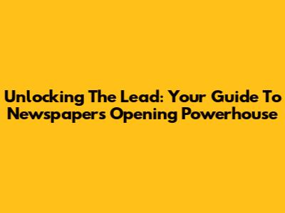 Unlocking The Lead: Your Guide To Newspaper's Opening Powerhouse