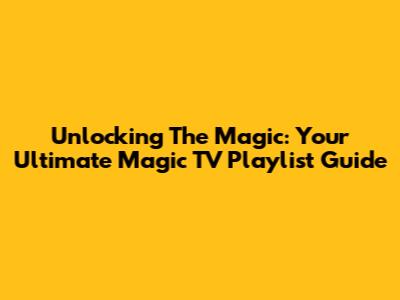 Unlocking The Magic: Your Ultimate Magic TV Playlist Guide