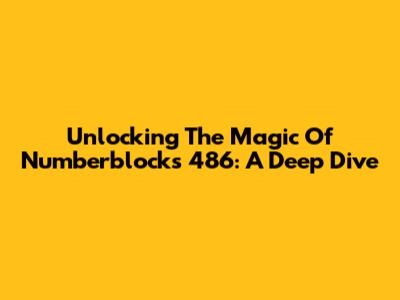 Unlocking The Magic Of Numberblocks 486: A Deep Dive