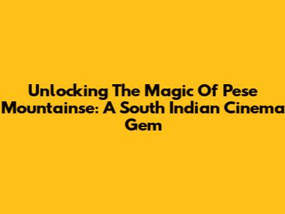 Unlocking The Magic Of Pese Mountainse: A South Indian Cinema Gem