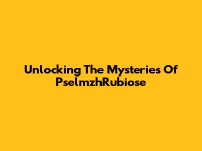 Unlocking The Mysteries Of PselmzhRubiose