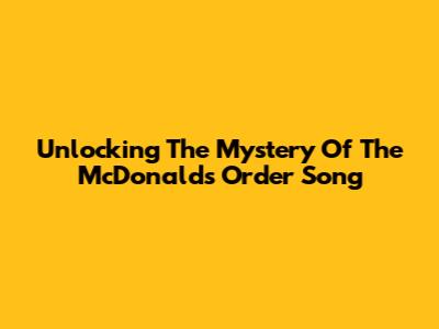 Unlocking The Mystery Of The McDonald's Order Song