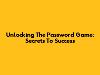 Unlocking The Password Game: Secrets To Success