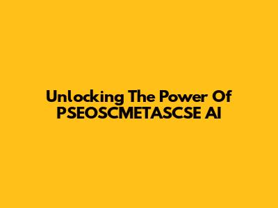 Unlocking The Power Of PSEOSCMETASCSE AI