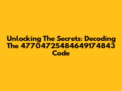 Unlocking The Secrets: Decoding The 47704725484649174843 Code