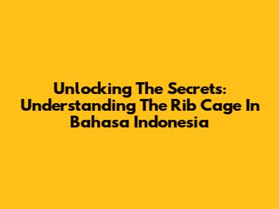 Unlocking The Secrets: Understanding The Rib Cage In Bahasa Indonesia