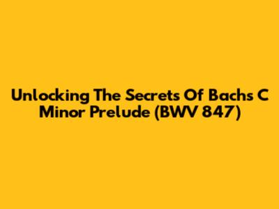 Unlocking The Secrets Of Bach's C Minor Prelude (BWV 847)