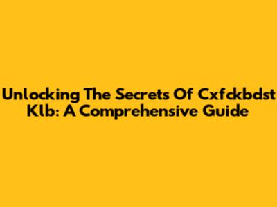 Unlocking The Secrets Of Cxfckbdst Klb: A Comprehensive Guide