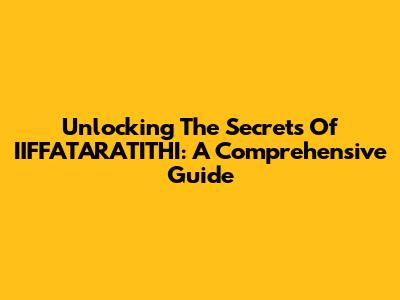 Unlocking The Secrets Of IIFFATARATITHI: A Comprehensive Guide