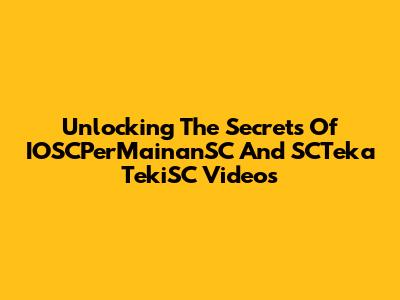 Unlocking The Secrets Of IOSCPerMainanSC And SCTeka TekiSC Videos