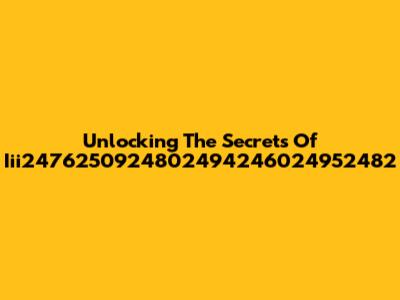Unlocking The Secrets Of Iii2476250924802494246024952482