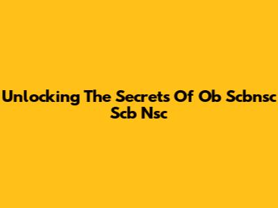 Unlocking The Secrets Of Ob Scbnsc Scb Nsc
